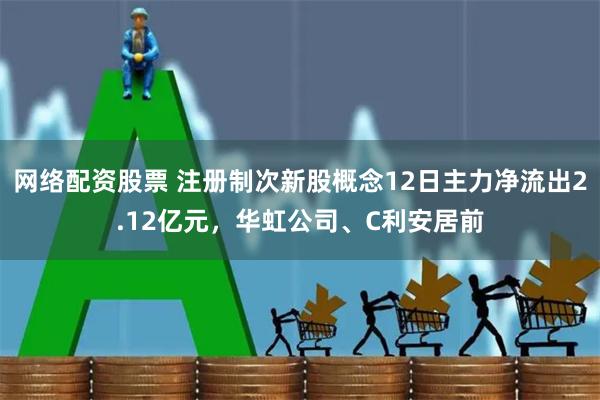 网络配资股票 注册制次新股概念12日主力净流出2.12亿元，华虹公司、C利安居前