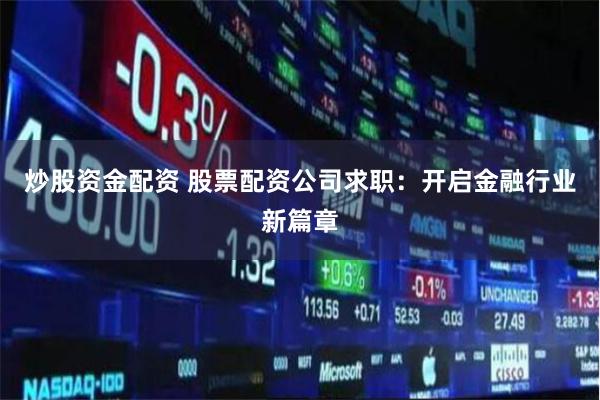 炒股资金配资 股票配资公司求职：开启金融行业新篇章