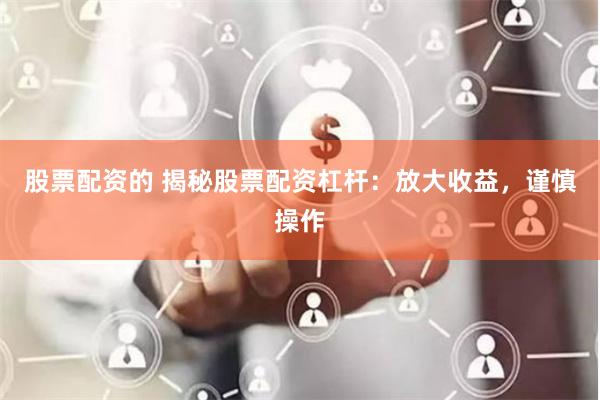 股票配资的 揭秘股票配资杠杆：放大收益，谨慎操作