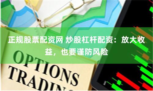 正规股票配资网 炒股杠杆配资：放大收益，也要谨防风险