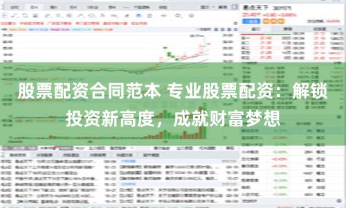 股票配资合同范本 专业股票配资：解锁投资新高度，成就财富梦想