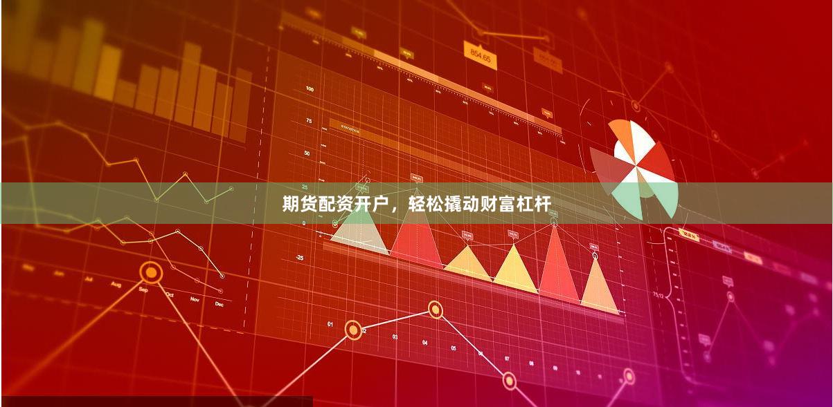 期货配资开户，轻松撬动财富杠杆