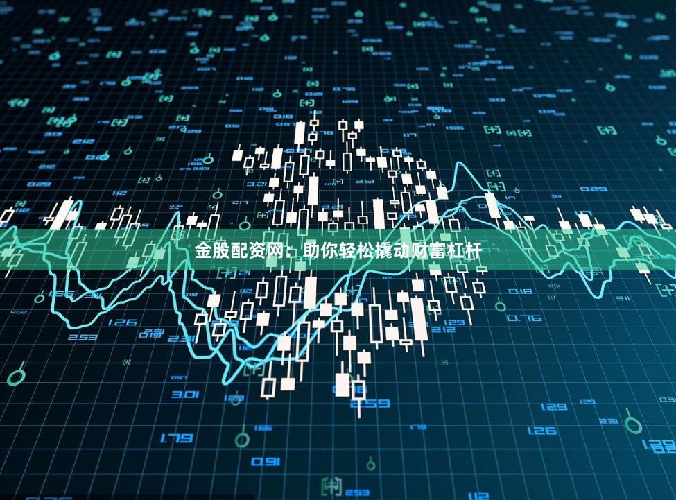 金股配资网：助你轻松撬动财富杠杆