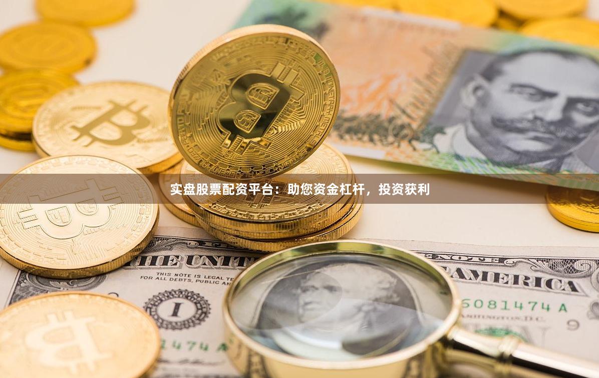 实盘股票配资平台：助您资金杠杆，投资获利