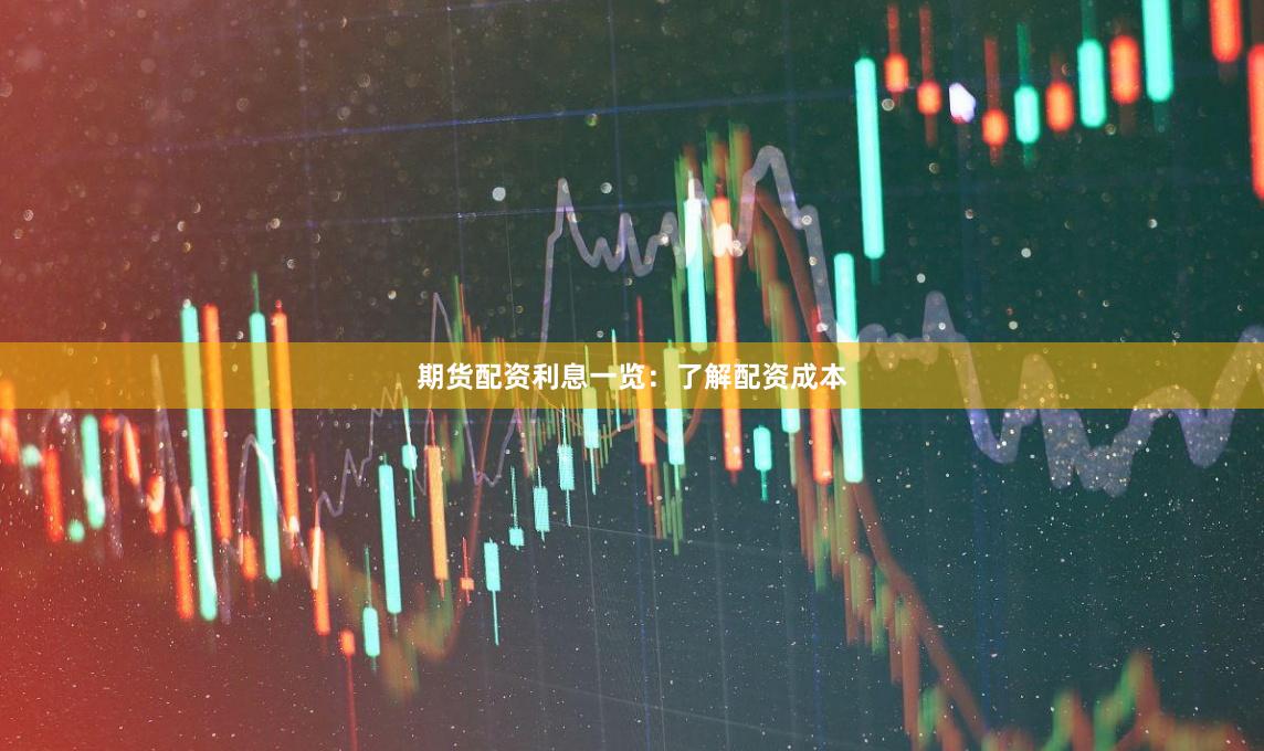 期货配资利息一览：了解配资成本