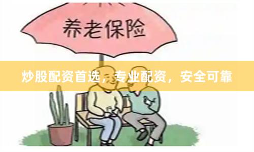 炒股配资首选，专业配资，安全可靠