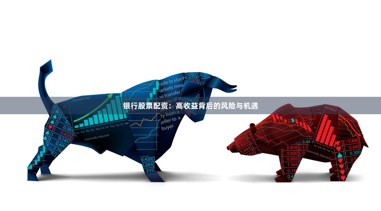 银行股票配资：高收益背后的风险与机遇