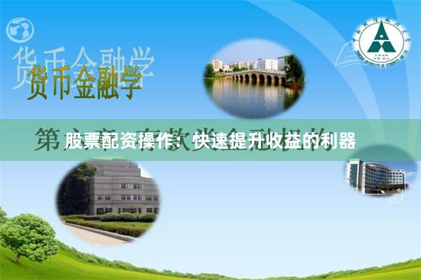 股票配资操作：快速提升收益的利器