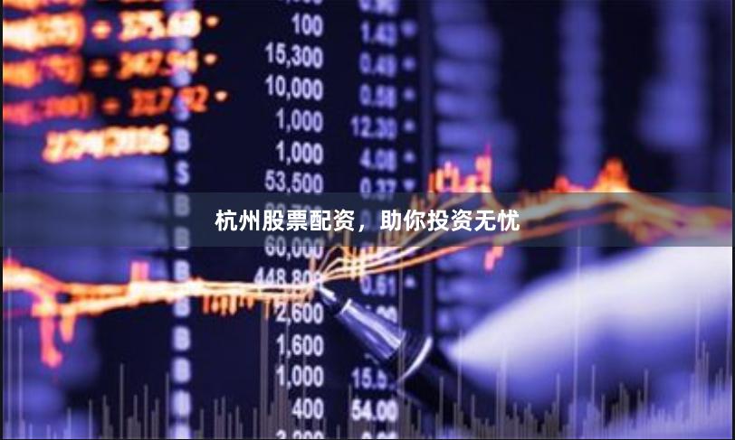 杭州股票配资，助你投资无忧