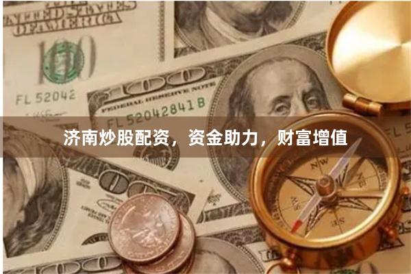 济南炒股配资，资金助力，财富增值