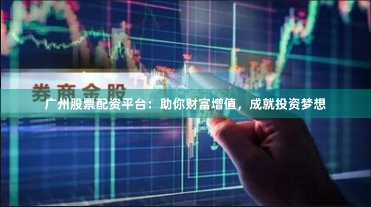 广州股票配资平台：助你财富增值，成就投资梦想