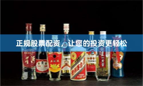 正规股票配资，让您的投资更轻松