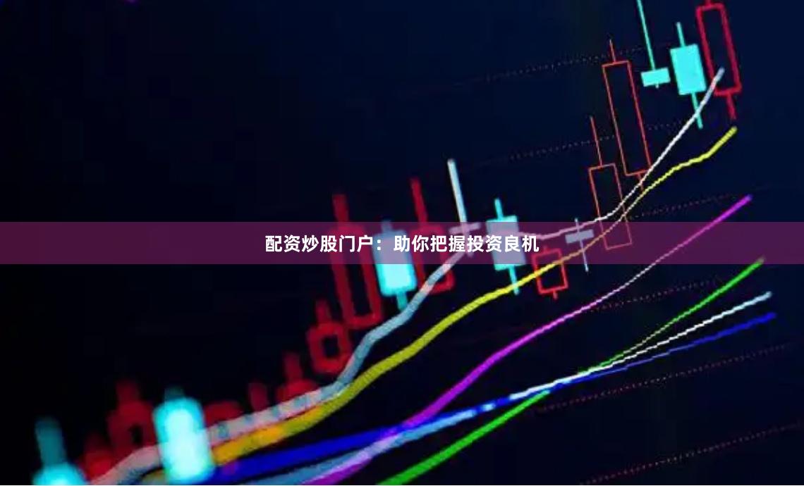 配资炒股门户：助你把握投资良机