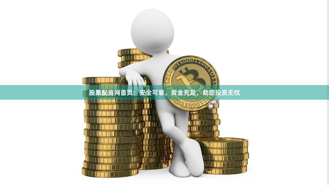 股票配资网首页：安全可靠，资金充足，助您投资无忧