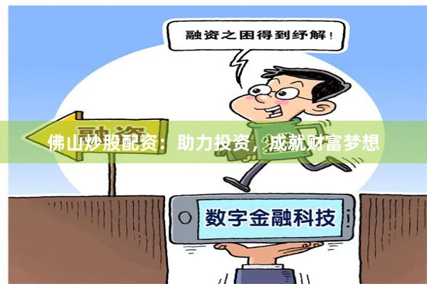 佛山炒股配资：助力投资，成就财富梦想