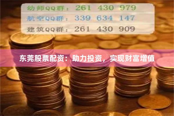 东莞股票配资：助力投资，实现财富增值