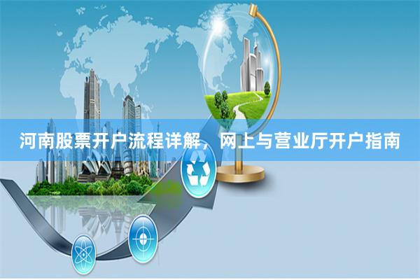 河南股票开户流程详解,网上与营业厅开户指南