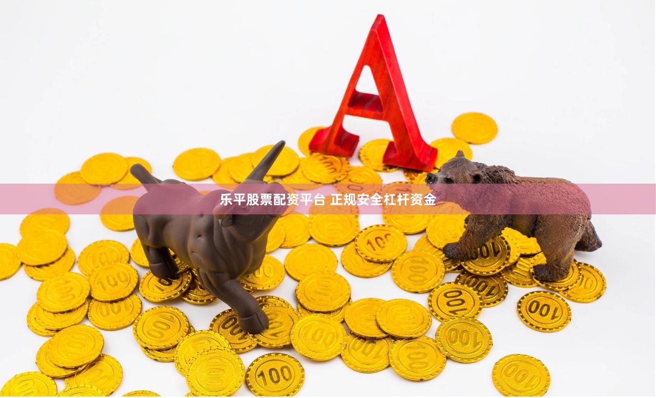 乐平股票配资平台 正规安全杠杆资金