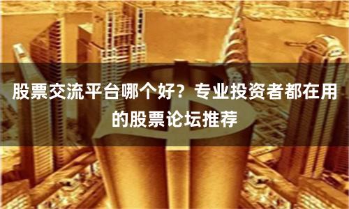 股票交流平台哪个好？专业投资者都在用的股票论坛推荐