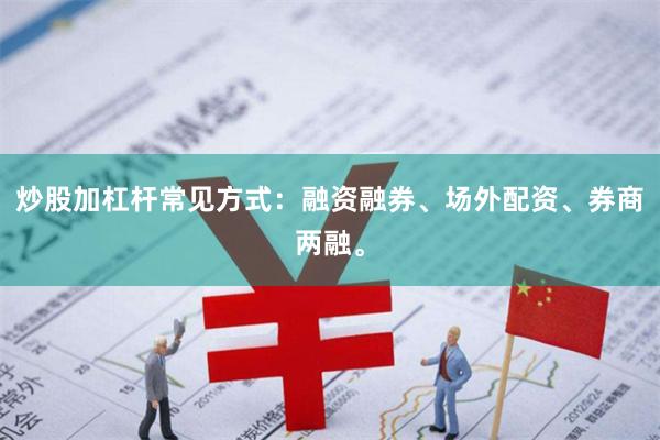 炒股加杠杆常见方式:融资融券、场外配资、券商两融。