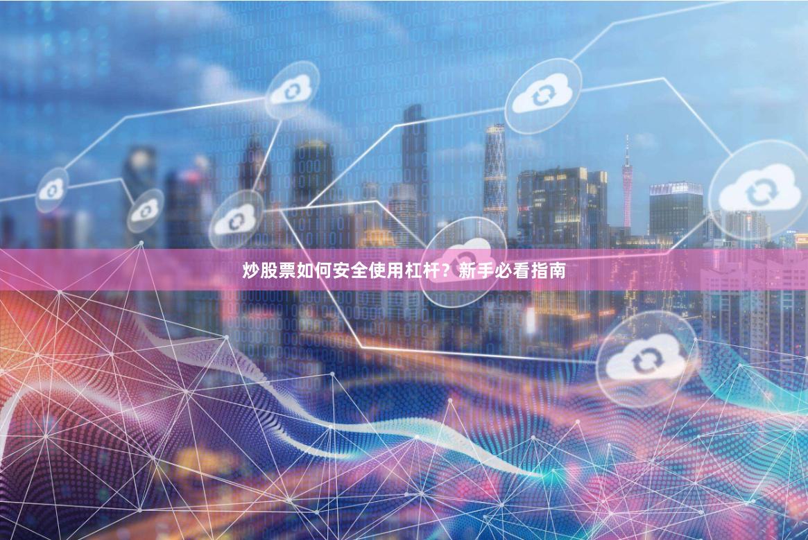 炒股票如何安全使用杠杆？新手必看指南