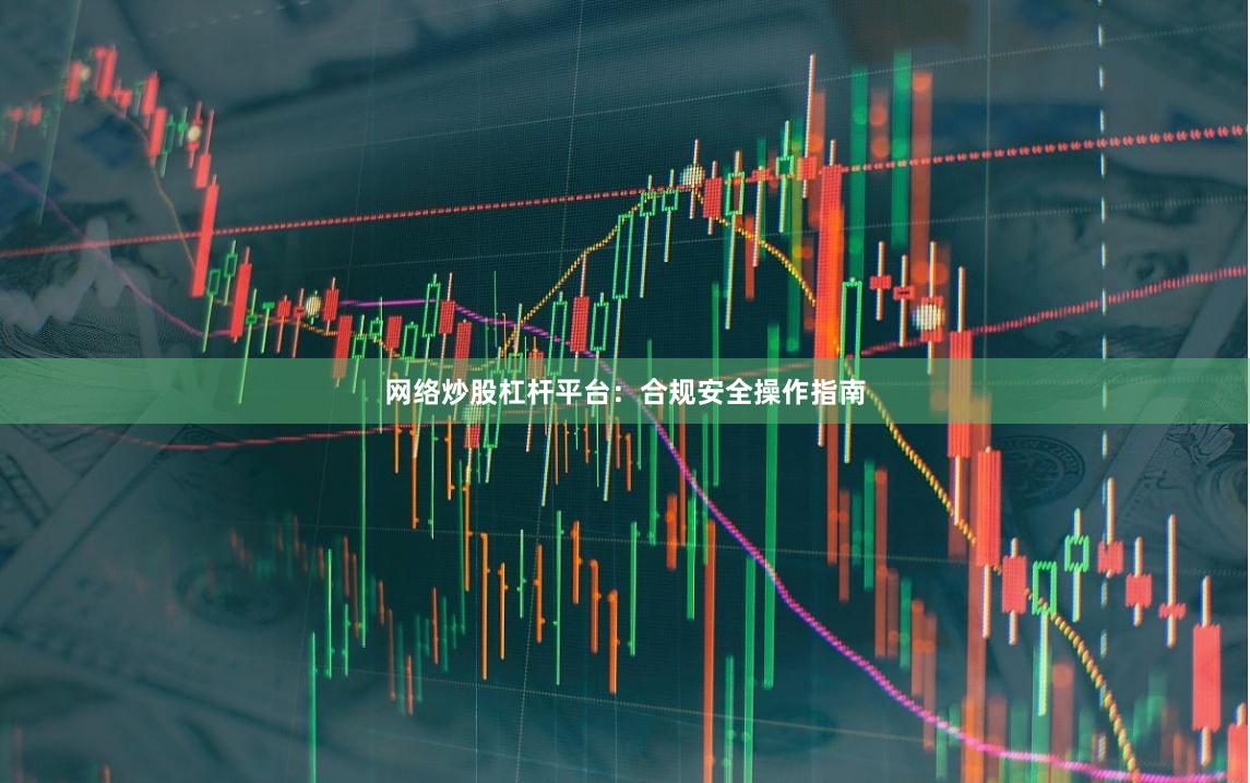 网络炒股杠杆平台:合规安全操作指南