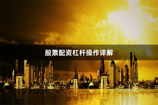 股票配资杠杆操作详解