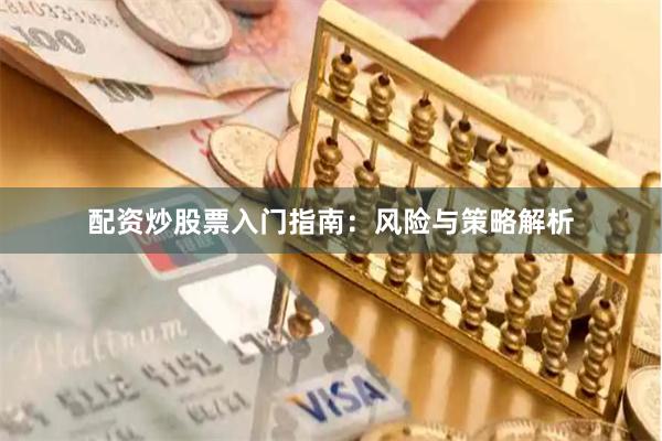 配资炒股票入门指南：风险与策略解析