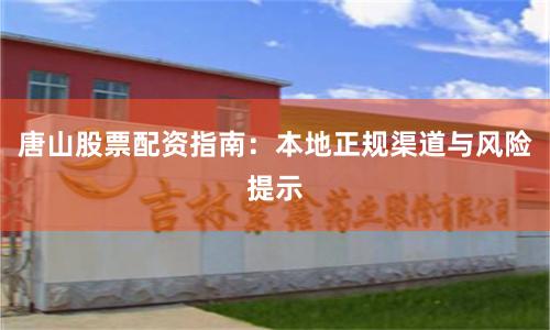 唐山股票配资指南:本地正规渠道与风险提示