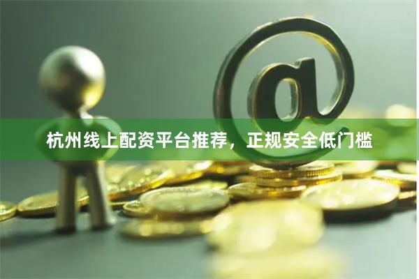 杭州线上配资平台推荐,正规安全低门槛