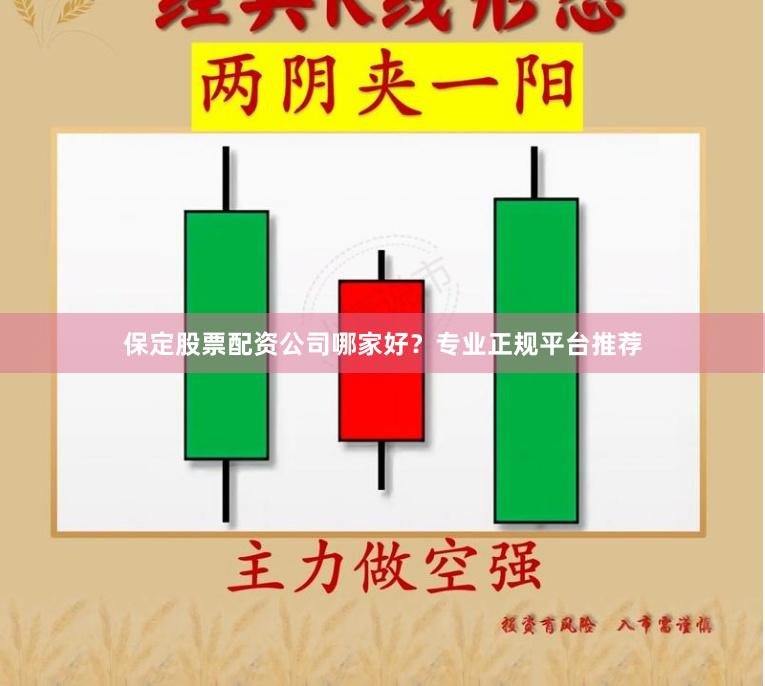 保定股票配资公司哪家好？专业正规平台推荐