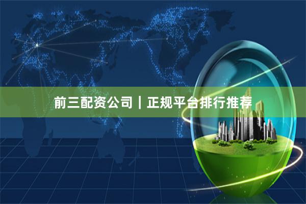 前三配资公司｜正规平台排行推荐