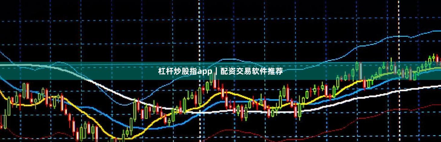 杠杆炒股指app｜配资交易软件推荐