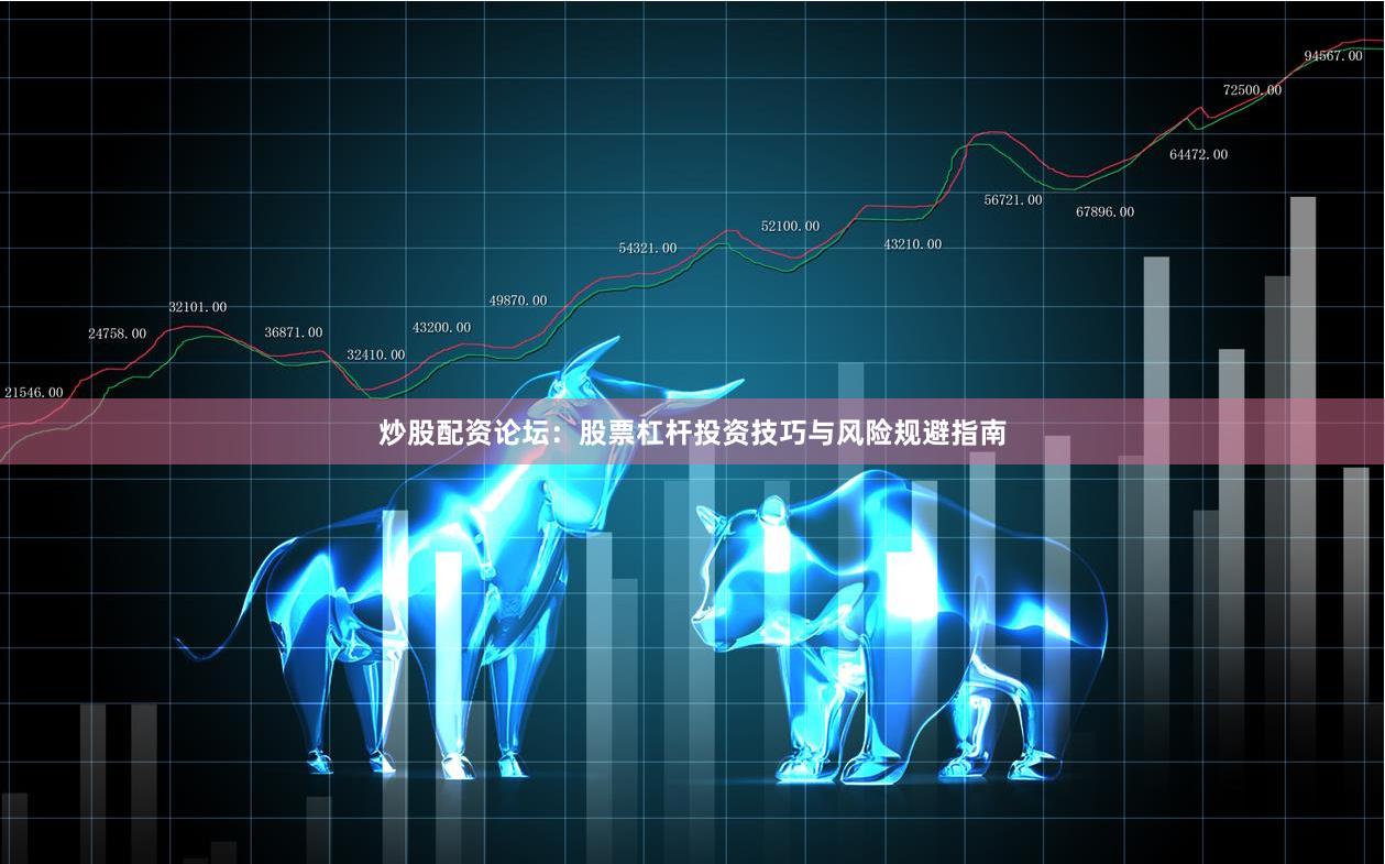 炒股配资论坛：股票杠杆投资技巧与风险规避指南