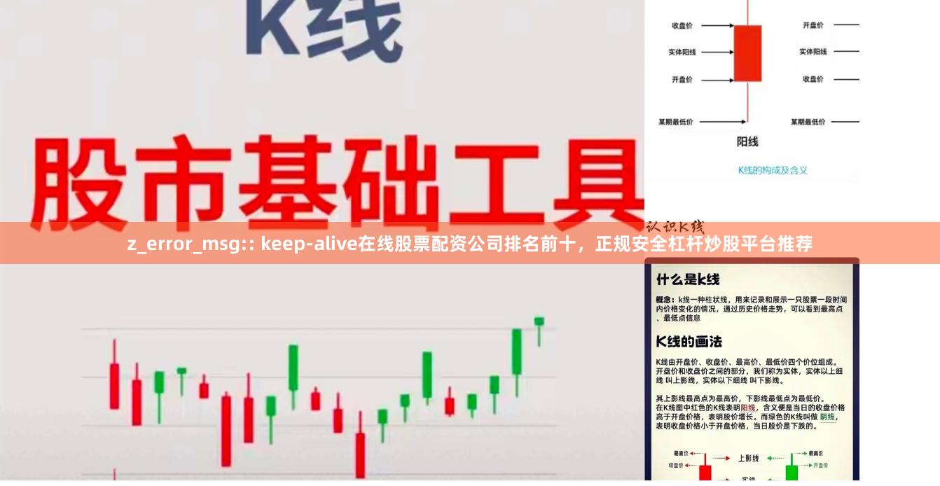 z_error_msg:: keep-alive在线股票配资公司排名前十，正规安全杠杆炒股平台推荐