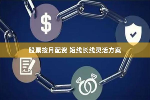 股票按月配资 短线长线灵活方案
