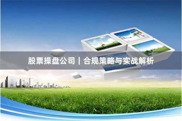 股票操盘公司|合规策略与实战解析