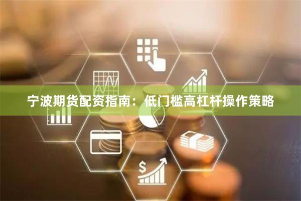 宁波期货配资指南:低门槛高杠杆操作策略