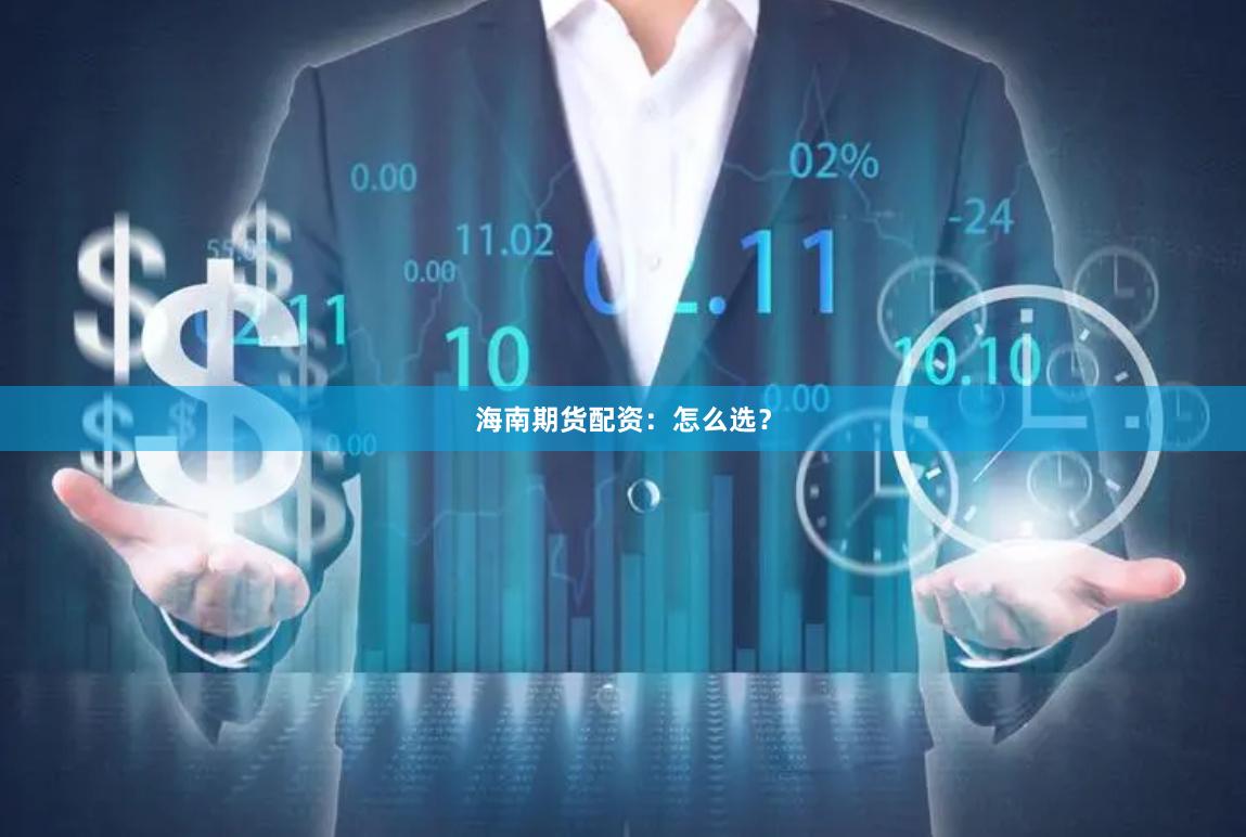海南期货配资：怎么选？