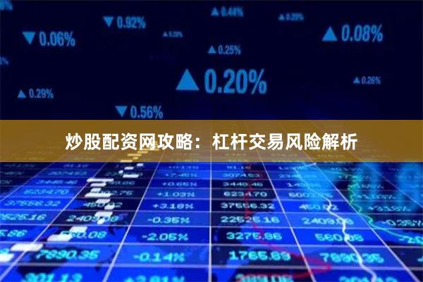 炒股配资网攻略:杠杆交易风险解析