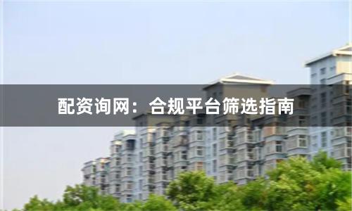 配资询网：合规平台筛选指南