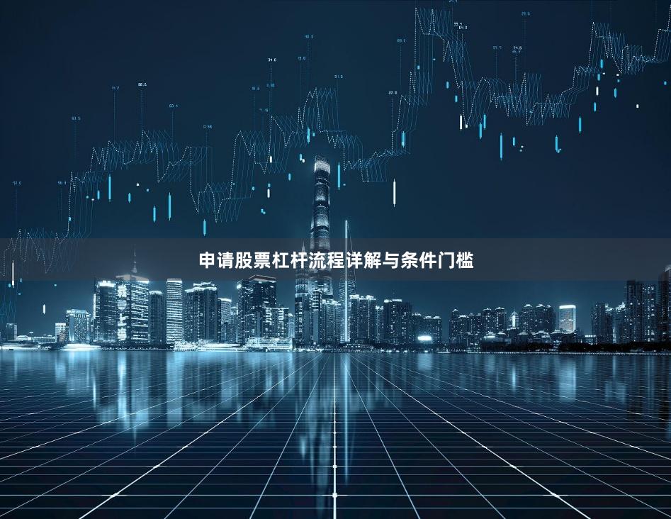 申请股票杠杆流程详解与条件门槛