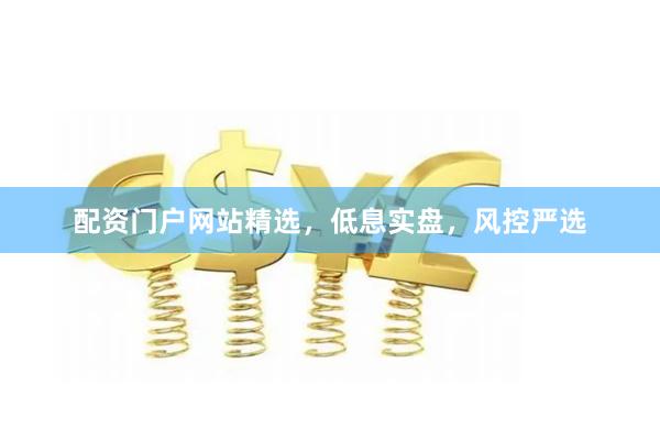 配资门户网站精选，低息实盘，风控严选