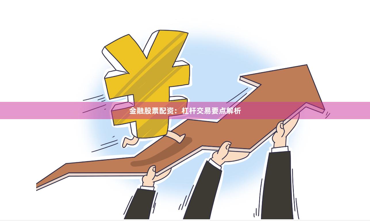 金融股票配资:杠杆交易要点解析