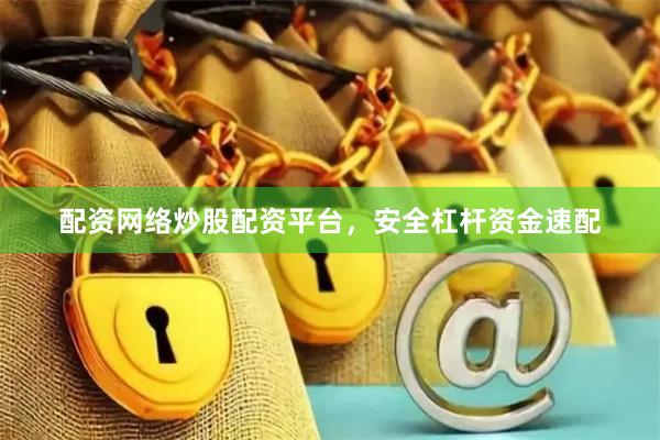 配资网络炒股配资平台，安全杠杆资金速配